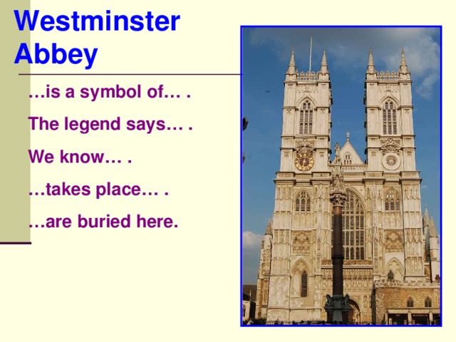 Westminster Abbey   … is a symbol of… . The legend says… . We know… . … takes place… . … are buried here.