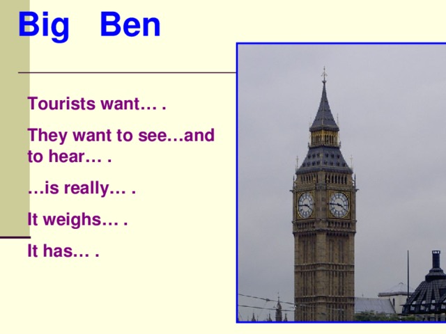 Big Ben Tourists want… . They want to see…and to hear… . … is really… . It weighs… . It has… .