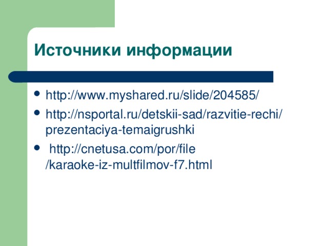 http :// www.myshared.ru / slide /204585/  http :// nsportal.ru / detskii-sad / razvitie-rechi / prezentaciya-temaigrushki  http :// cnetusa.com / por / file /karaoke-iz-multfilmov-f7.html