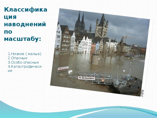 Классификация наводнений по масштабу: 1.Низкие ( малые)  2.Опасные  3.Особо опасные  4.Катастрофические