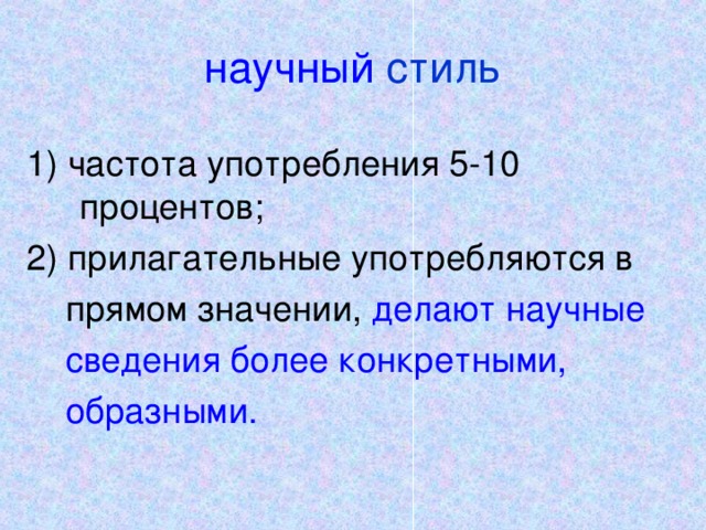 научный  стиль 1) частота употребления 5-10 процентов; 2) прилагательные употребляются в  прямом значении, делают научные  сведения более конкретными,  образными.