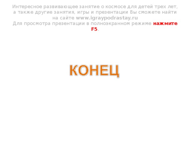 Интересное развивающее занятие о космосе для детей трех лет, а также другие занятия, игры и презентации Вы сможете найти на сайте www.igraypodrastay.ru  Для просмотра презентации в полноэкранном режиме нажмите F5 .