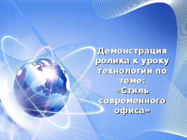 Демонстрация ролика к уроку технологии по теме:  «Стиль современного офиса»