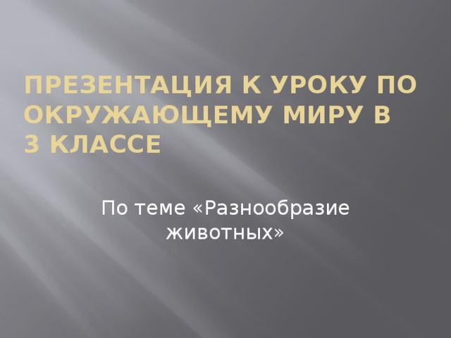 Презентация к уроку по окружающему миру в  3 классе По теме «Разнообразие животных»