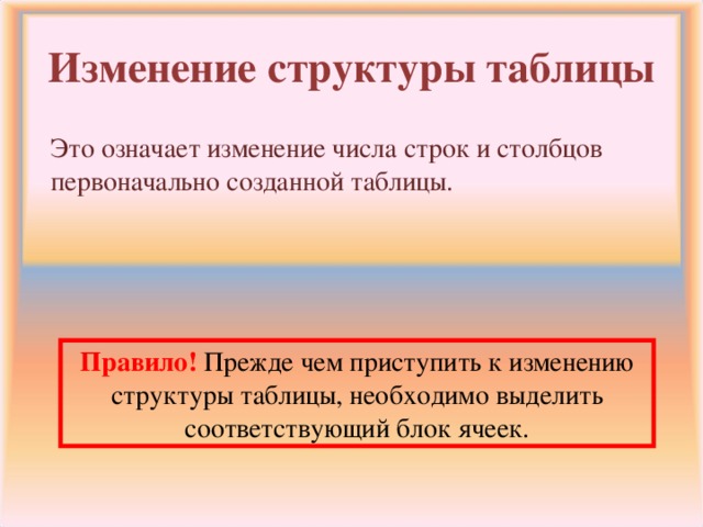 Изменение структуры таблицы Это означает изменение числа строк и столбцов первоначально созданной таблицы. Правило! Прежде чем приступить к изменению структуры таблицы, необходимо выделить соответствующий блок ячеек.