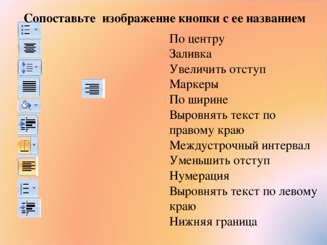 Сопоставьте изображение кнопки с ее названием По центру Заливка Увеличить отступ Маркеры По ширине Выровнять текст по правому краю Междустрочный интервал Уменьшить отступ Нумерация Выровнять текст по левому краю Нижняя граница