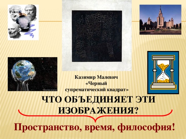 Казимир Малевич «Черный супрематический квадрат»   Что объединяет эти изображения? Пространство, время, философия!