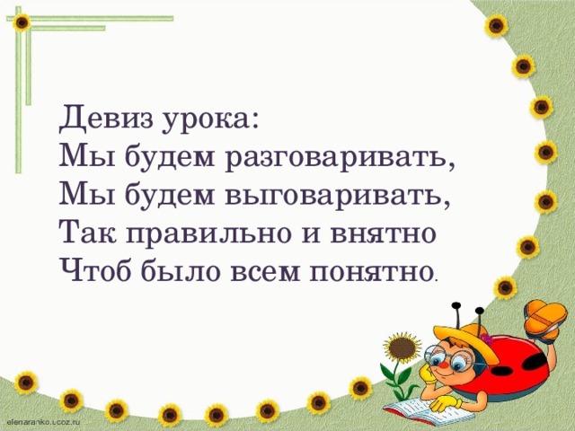 Девиз урока: Мы будем разговаривать, Мы будем выговаривать, Так правильно и внятно Чтоб было всем понятно .