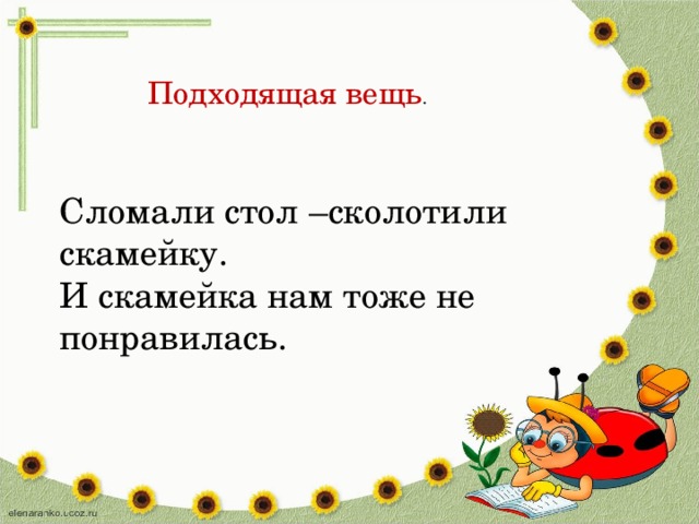 Подходящая вещь . Сломали стол –сколотили скамейку. И скамейка нам тоже не понравилась.