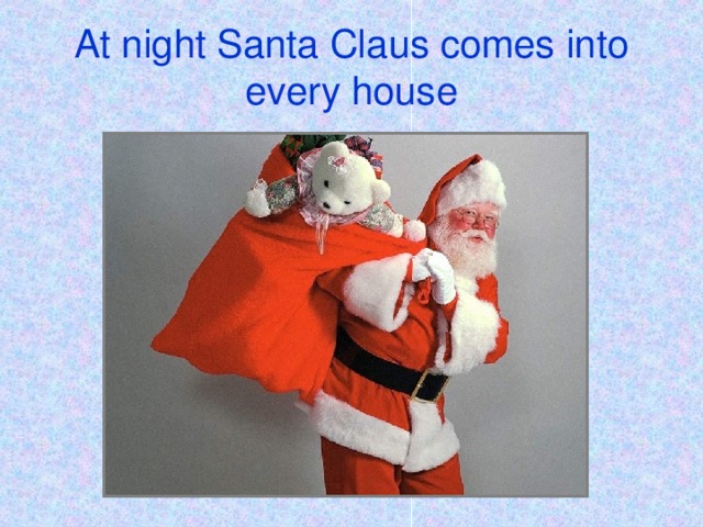 At night Santa Claus comes into every house
