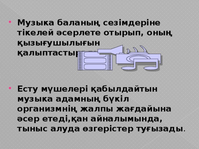 Музыка баланың сезімдеріне тікелей әсерлете отырып, оның қызығушылығын қалыптастырады.   Есту мүшелері қабылдайтын музыка адамның бүкіл организмнің жалпы жағдайына әсер етеді,қан айналымында, тыныс алуда өзгерістер туғызады .