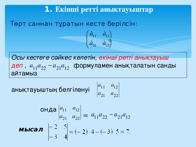 1. Екінші ретті анықтауыштар   Төрт саннан тұратын кесте берілсін: Осы кестеге сәйкес келетін, екінші ретті анықтауыш деп ,    формуламен анықталатын санды айтамыз  анықтауыштың белгіленуі онда = мысал