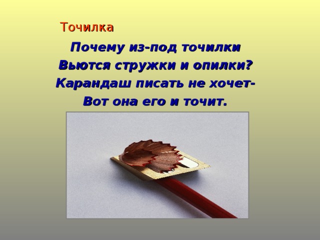 Точилка Почему из-под точилки Вьются стружки и опилки? Карандаш писать не хочет- Вот она его и точит.