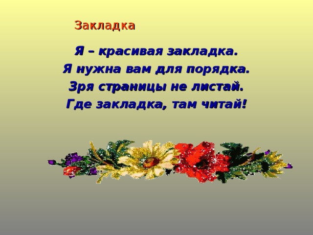 Закладка Я – красивая закладка. Я нужна вам для порядка. Зря страницы не листай. Где закладка, там читай!