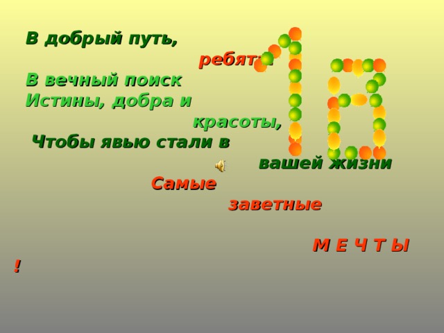 В добрый путь,    ребята!   В вечный поиск   Истины, добра и  красоты,   Чтобы явью стали в  вашей жизни   Самые  заветные   М Е Ч Т Ы !