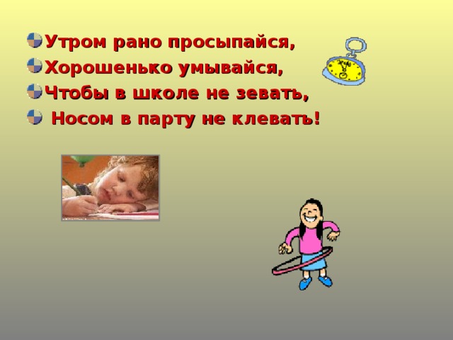 Утром рано просыпайся, Хорошенько умывайся, Чтобы в школе не зевать,  Носом в парту не клевать!