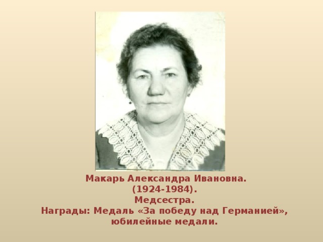 Макарь Александра Ивановна.  (1924-1984).  Медсестра.  Награды: Медаль «За победу над Германией», юбилейные медали.