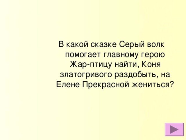 В какой сказке Серый волк помогает главному герою Жар-птицу найти, Коня златогривого раздобыть, на Елене Прекрасной жениться?