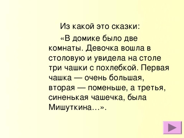 Из какой это сказки:   «В домике было две комнаты. Девочка вошла в столовую и увидела на столе три чашки с похлебкой. Первая чашка — очень большая, вторая — поменьше, а третья, синенькая чашечка, была Мишуткина…».