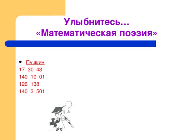 Улыбнитесь…  «Математическая поэзия» Пушкин 17 30 48 140 10 01 126 138  140 3 501   Маяковский 2 46 38 1  116 14 20!  15 14 21 14 0 17! Есенин  14 126 14 132 17 43...  16 42 511 704 83 170! 16 39  514 700 142 612 349 17 114 02!   