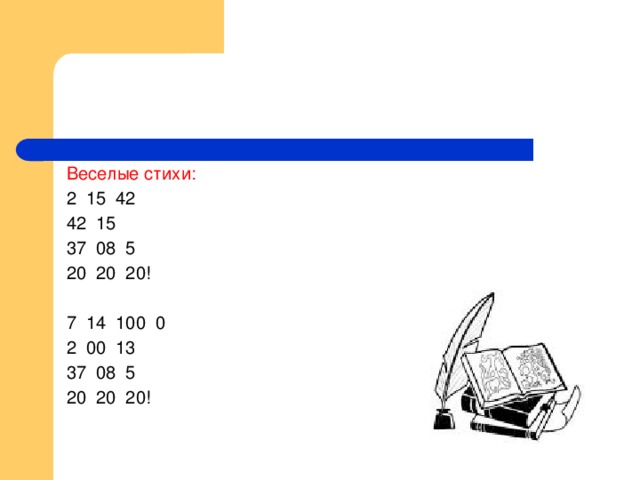 Веселые стихи: 2 15 42 42 15 37 08 5 20 20 20!   7 14 100 0  2 00 13 37 08 5  20 20 20!    Грустные стихи:   511 16 5 20 337 712 19 2,000,047 