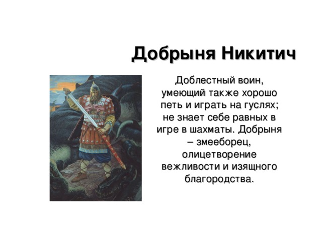 Добрыня Никитич  Доблестный воин, умеющий также хорошо петь и играть на гуслях; не знает себе равных в игре в шахматы. Добрыня – змееборец, олицетворение вежливости и изящного благородства.