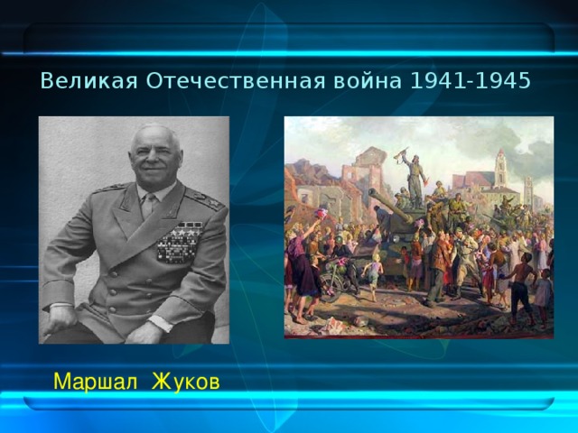 Великая Отечественная война 1941-1945  Маршал Жуков