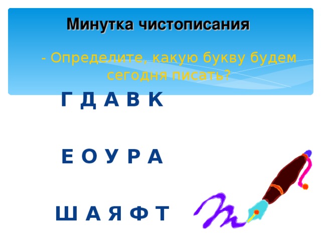 Минутка чистописания - Определите, какую букву будем сегодня писать? Г Д А В К  Е О У Р А  Ш А Я Ф Т 2