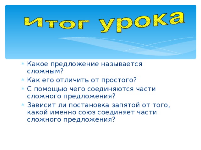 Какое предложение называется сложным? Как его отличить от простого? С помощью чего соединяются части сложного предложения? Зависит ли постановка запятой от того, какой именно союз соединяет части сложного предложения?