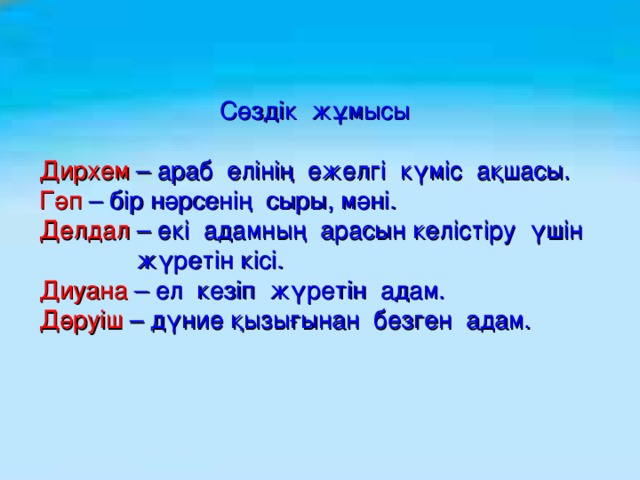 Сөздік жұмысы   Дирхем – араб елінің ежелгі күміс ақшасы.  Гәп – бір нәрсенің сыры, мәні.  Делдал – екі адамның арасын келістіру үшін  жүретін кісі.  Диуана – ел кезіп жүретін адам.  Дәруіш – дүние қызығынан безген адам.