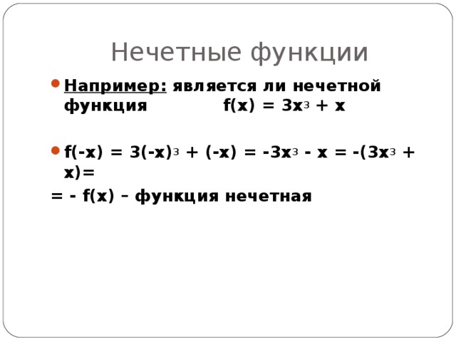 Нечетные функции Например:  является ли нечетной функция f(x) = 3x 3 + х  f (-x) = 3(-x) 3 + (-х) = - 3x 3  -  х  = -( 3x 3 + х)= = - f(x) – функция нечетная