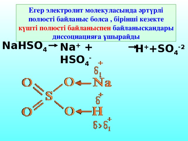 Егер электролит молекуласында әртүрлі полюсті байланыс болса , бірінші кезекте күшті полюсті байланыспен байланысқандары диссоциацияға ұшырайды NaHSO 4 Na + + HSO 4 - H + +SO 4 -2