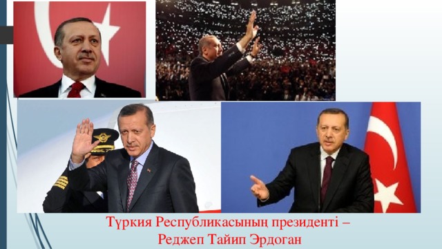 Түркия Республикасының президенті –  Реджеп Тайип Эрдоган