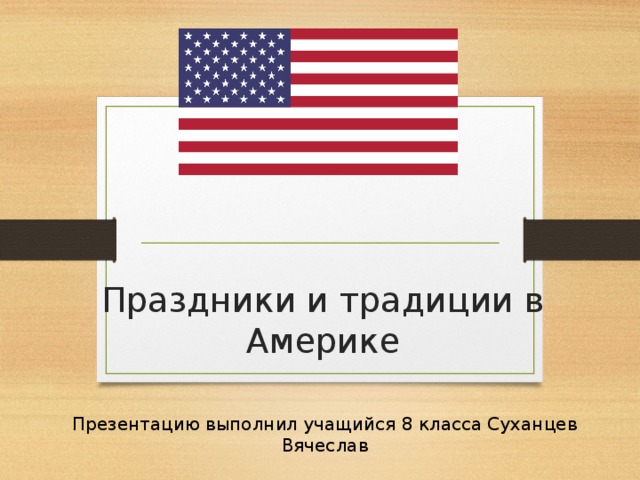 Праздники и традиции в Америке Презентацию выполнил учащийся 8 класса Суханцев Вячеслав