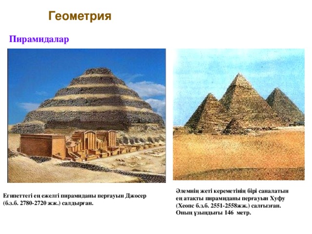 Геометрия Пирамидалар Әлемнің жеті кереметінің бірі саналатын ең атақты пирамиданы перғауын Хуфу (Хеопс б.з.б. 2551-2558жж.) салғызған. Оның ұзындығы 146 метр.  Египеттегі ең ежелгі пирамиданы перғауын Джосер (б.з.б. 2780-2720 жж.) салдырған.
