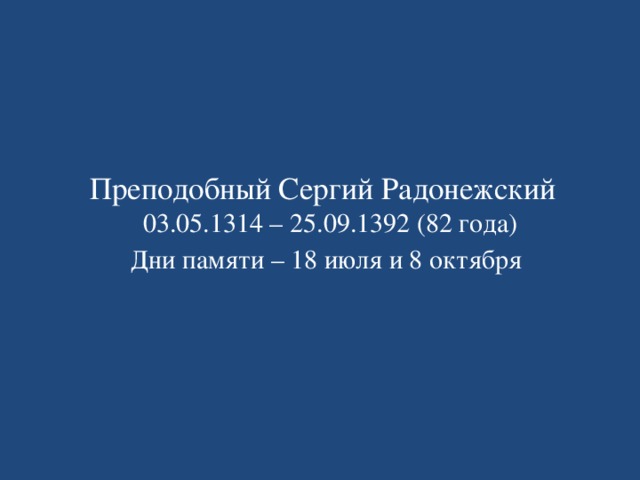 Преподобный Сергий Радонежский 03.05.1314 – 25.09.1392 (82 года) Дни памяти – 18 июля и 8 октября