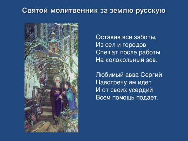 Оставив все заботы, Из сел и городов Спешат после работы На колокольный зов. Любимый авва Сергий Навстречу им идет И от своих усердий Всем помощь подает.