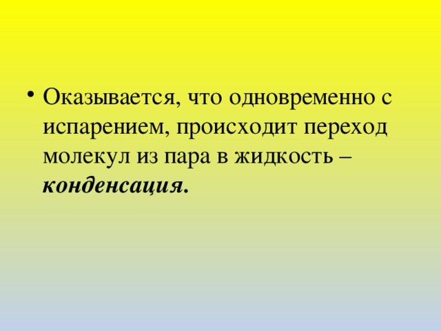 Оказывается, что одновременно с испарением, происходит переход молекул из пара в жидкость – конденсация.