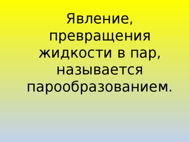 Явление, превращения жидкости в пар, называется парообразованием.