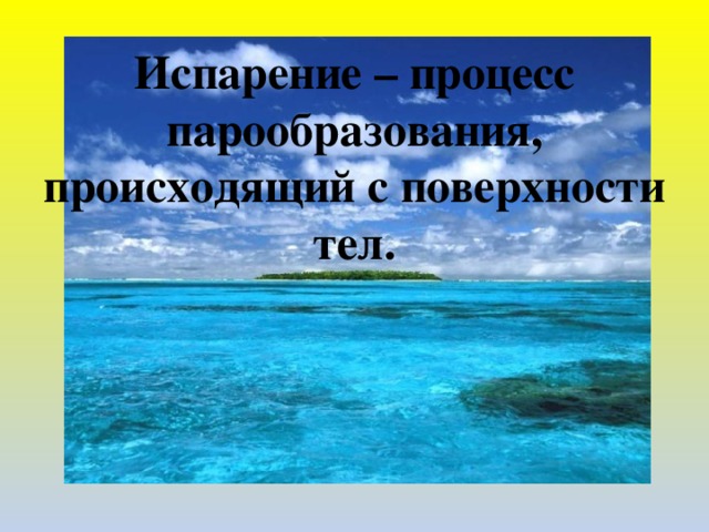 Испарение – процесс парообразования, происходящий с поверхности тел.