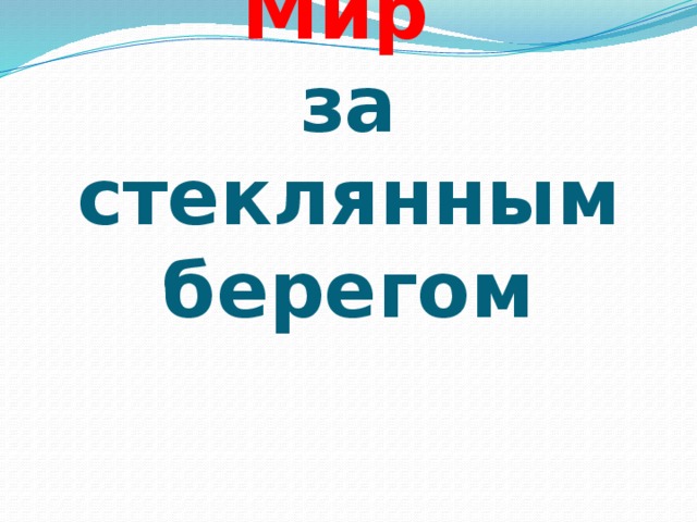 Мир  за стеклянным берегом