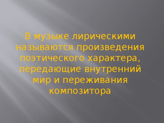 В музыке лирическими называются произведения поэтического характера, передающие внутренний мир и переживания композитора