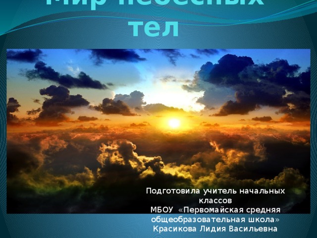 Мир небесных тел Подготовила учитель начальных классов МБОУ «Первомайская средняя общеобразовательная школа» Красикова Лидия Васильевна