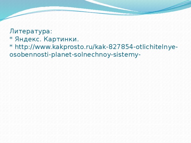 Литература:  * Яндекс. Картинки.  * http://www.kakprosto.ru/kak-827854-otlichitelnye-osobennosti-planet-solnechnoy-sistemy-