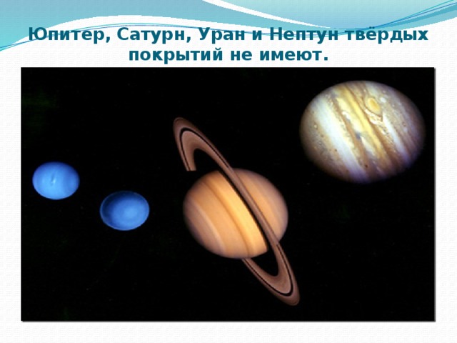Юпитер, Сатурн, Уран и Нептун твёрдых покрытий не имеют.
