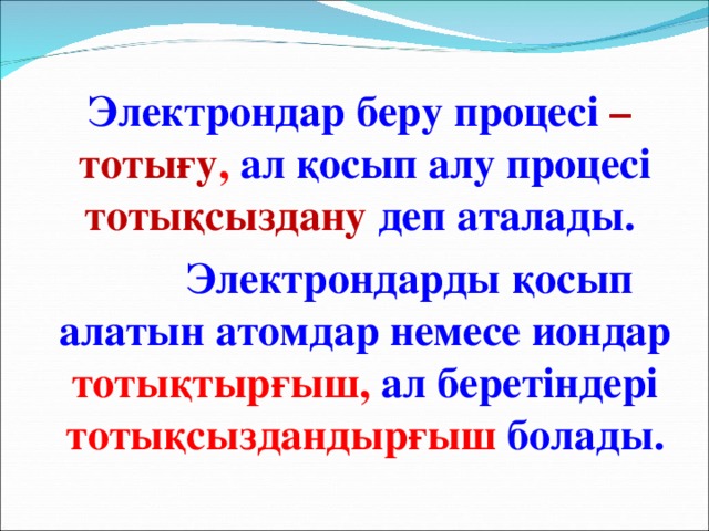 Электрондар беру процесі – тотығу , ал қосып алу процесі  тотықсыздану  деп аталады.  Электрондарды қосып алатын атомдар немесе иондар тотықтырғыш,  ал беретіндері тотықсыздандырғыш болады.