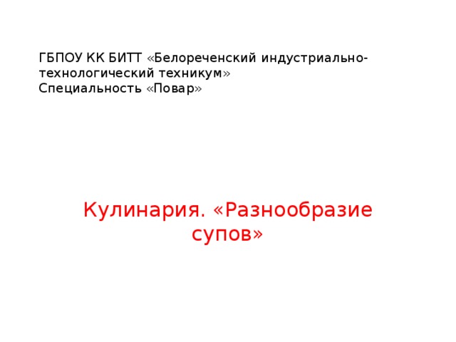 ГБПОУ КК БИТТ «Белореченский индустриально-технологический техникум»  Специальность «Повар» Кулинария. «Разнообразие супов»