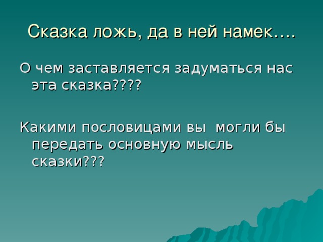 Сказка ложь, да в ней намек…. О чем заставляется задуматься нас эта сказка???? Какими пословицами вы могли бы передать основную мысль сказки???