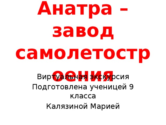 Анатра – завод самолетостроения Виртуальная экскурсия Подготовлена ученицей 9 класса Калязиной Марией