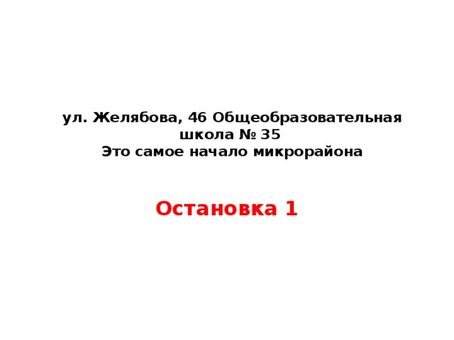 ул. Желябова, 46 Общеобразовательная школа № 35  Это самое начало микрорайона   Остановка 1